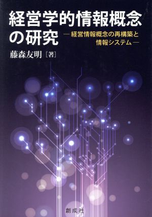 経営学的情報概念の研究 経営情報概念の再構築と情報システム