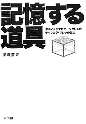 記憶する道具生活/人生ナビゲータとしてのライフログ・マシンの誕生