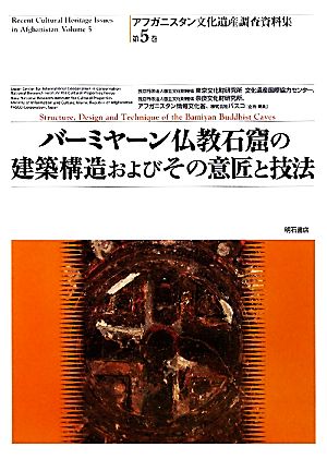 バーミヤーン仏教石窟の建築構造およびその意匠と技法 アフガニスタン文化遺産調査資料集第5巻