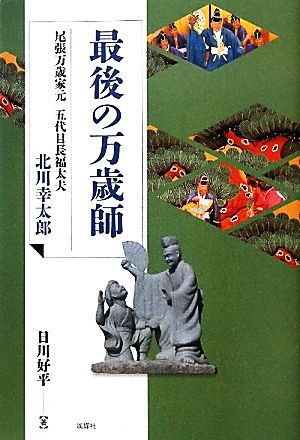 最後の万歳師 尾張万歳家元 五代目長福太夫北川幸太郎