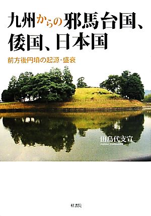 九州からの邪馬台国、倭国、日本国 前方後円墳の起源・盛衰