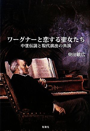 ワーグナーと恋する聖女たち 中世伝説と現代演出の共演