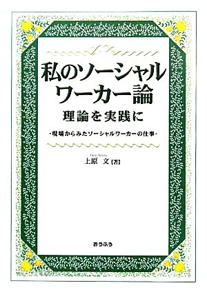 私のソーシャルワーカー論 理論を実践に 現場からみたソーシャルワーカーの仕事