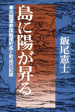 島に陽が昇る 元陸軍参謀飯尾町長と町民の記録