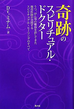 奇跡のスピリチュアル・ドクター うつ、がん等の難病を治してきた現役医師が実践するスピリチュアル・ヒーリングのすべて