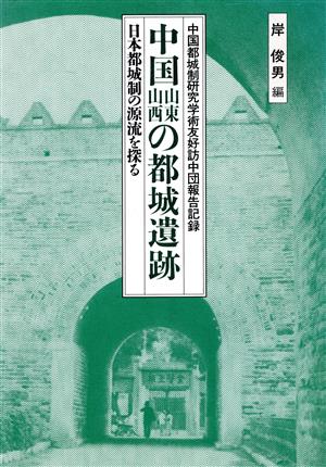 中国山東山西の都城遺跡 日本都城制の源流を探る