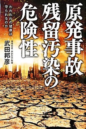 原発事故 残留汚染の危険性 われわれの健康は守られるのか