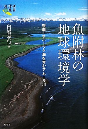 魚附林の地球環境学 親潮・オホーツク海を育むアムール川 地球研叢書