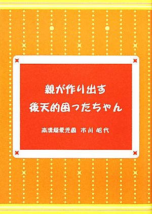 親が作り出す後天的困ったちゃん