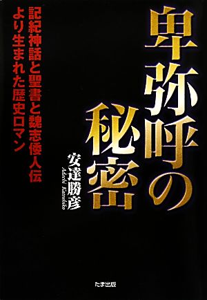 卑弥呼の秘密 記紀神話と聖書と魏志倭人伝より生まれた歴史ロマン