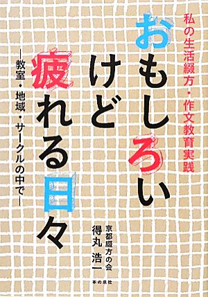 おもしろいけど疲れる日々 私の生活綴方・作文教育実践 教室・地域・サークルの中で