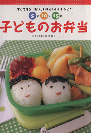 5分・10分・15分子どものお弁当 すぐできる、おいしい&かわいいレシピ！