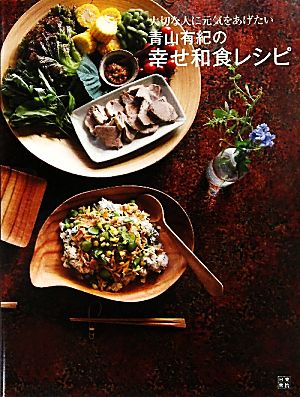 青山有紀の幸せ和食レシピ 大切な人に元気をあげたい