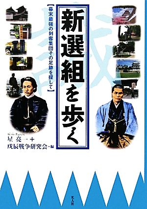 新選組を歩く 幕末最強の剣客集団その足跡を探して