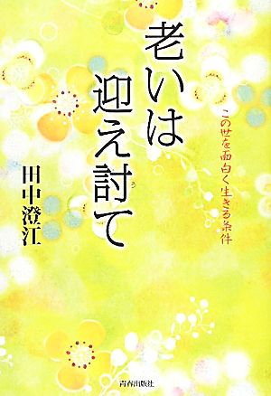 老いは迎え討て この世を面白く生きる条件