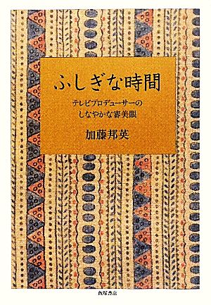 ふしぎな時間 テレビプロデューサーのしなやかな審美眼