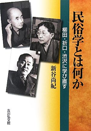 民俗学とは何か 柳田・折口・渋沢に学び直す