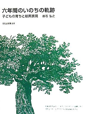 六年間のいのちの軌跡 子どもの育ちと絵画表現