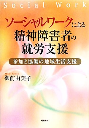 ソーシャルワークによる精神障害者の就労支援 参加と協働の地域生活支援