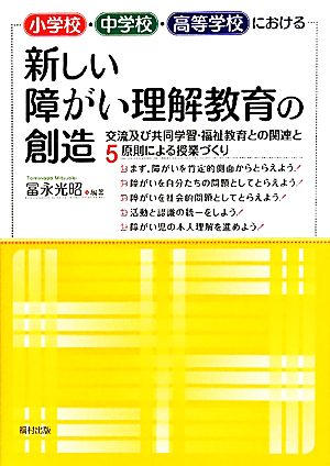 小学校・中学校・高等学校における新しい障がい理解教育の創造 交流及び共同学習・福祉教育との関連と5原則による授業づくり