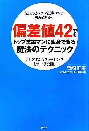 偏差値42でもトップ営業マンに変身できる魔法のテクニック 伝説のカリスマ証券マンが初めて明かす テレアポからクロージングまで一挙公開！