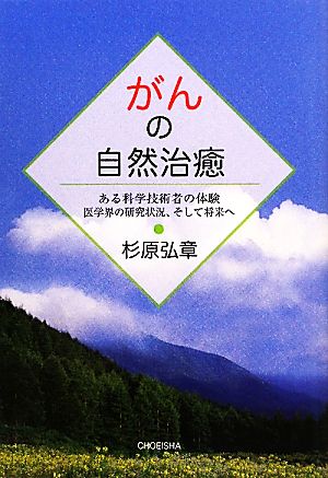 がんの自然治癒 ある科学技術者の体験 医学界の研究状況、そして将来へ