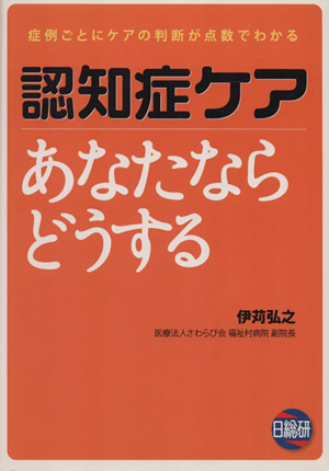 認知症ケアあなたならどうする 症例ごとにケアの判断が点数でわかる