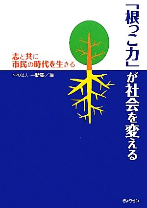 「根っこ力」が社会を変える 志と共に市民の時代を生きる