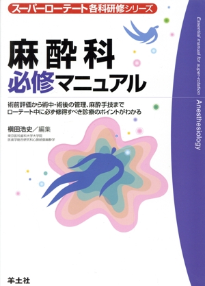 麻酔科必修マニュアル 術前評価から術中・術後の管理、麻酔技までローテート中に必ず修得すべき診療のポイントがわかる