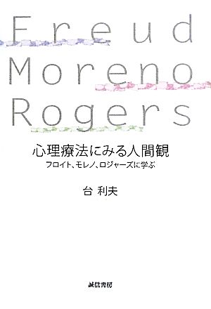 心理療法にみる人間観フロイト、モレノ、ロジャーズに学ぶ