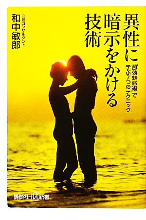 異性に暗示をかける技術 「即効魅惑術」で学ぶ7つのテクニック 講談社+α新書