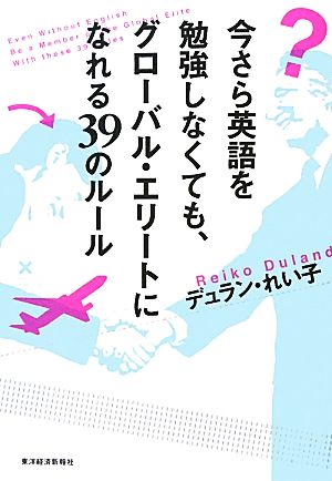 今さら英語を勉強しなくても、グローバル・エリートになれる39のルール