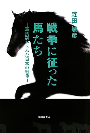 戦争に征った馬たち 軍馬碑からみた日本の戦争