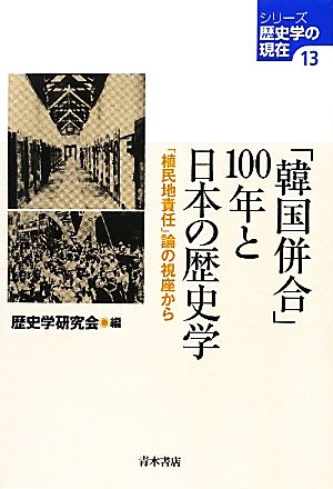 「韓国併合」100年と日本の歴史学 「植民地責任」論の視座から シリーズ歴史学の現在13