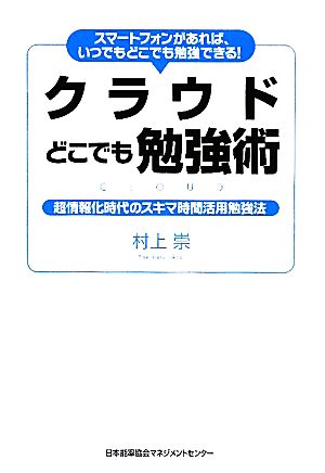 クラウドどこでも勉強術スマートフォンがあれば、いつでもどこでも勉強できる！超情報化時代のスキマ時間活用勉強法