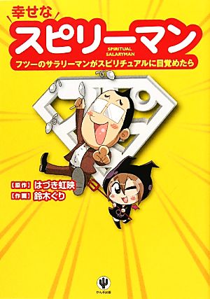 幸せなスピリーマン フツーのサラリーマンがスピリチュアルに目覚めたら