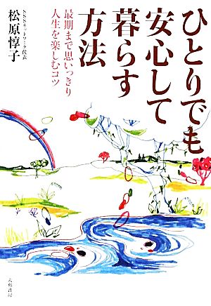 ひとりでも安心して暮らす方法 最期まで思いっきり人生を楽しむコツ