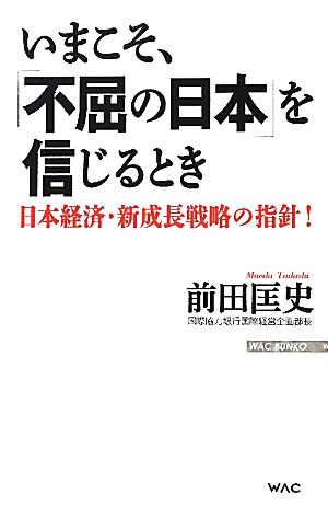 いまこそ、「不屈の日本」を信じるとき 日本経済・新成長戦略の指針！ WAC BUNKO