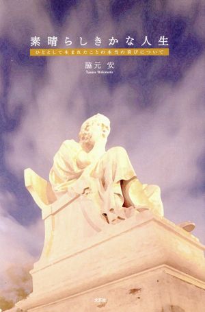 素晴らしきかな人生 ひととして生まれたことの本当の喜びについて