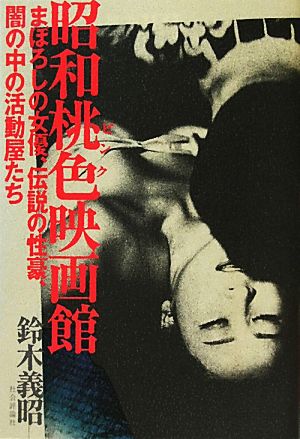 昭和桃色映画館まぼろしの女優、伝説の性豪、闇の中の活動屋たち