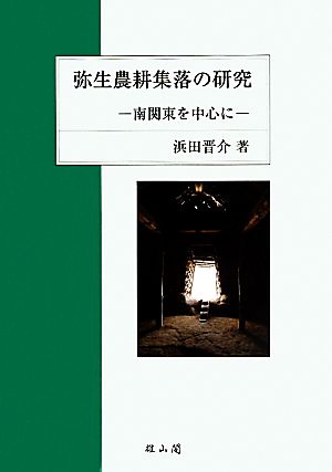 弥生農耕集落の研究 南関東を中心に