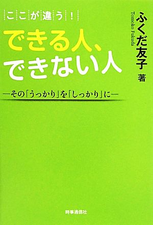 ここが違う！できる人、できない人 その「うっかり」を「しっかり」に