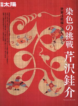 染色の挑戦 芹沢銈介 世界は模様に満ちている 別冊太陽 日本のこころ