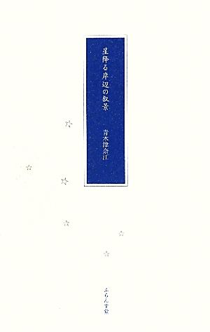 星降る岸辺の叙景 青木津奈江詩集