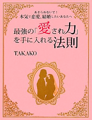 最強の「愛され力」を手に入れる法則 あきらめないで！本気で恋愛、結婚したいあなたへ