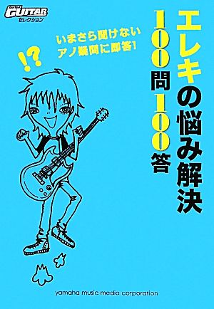 エレキの悩み解決100問100答 いまさら聞けないアノ疑問に即答！ Go！Go！GUITARセレクション