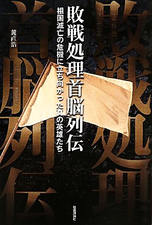 敗戦処理首脳列伝 祖国滅亡の危機に立ち向かった真の英雄たち