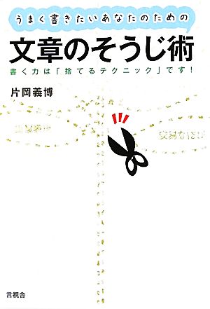 うまく書きたいあなたのための文章のそうじ術 書く力は「捨てるテクニック」です！