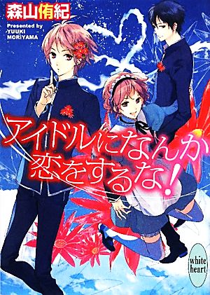 アイドルになんか恋をするな！ 講談社X文庫ホワイトハート