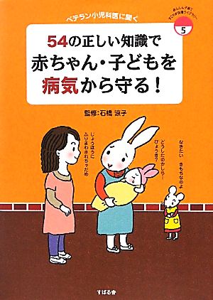 54の正しい知識で赤ちゃん・子どもを病気から守る！ ベテラン小児科医に聞く あんしん子育てすこやか保育ライブラリー5